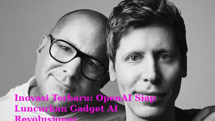 Inovasi Terbaru: OpenAI Siap Luncurkan Gadget AI Revolusioner
