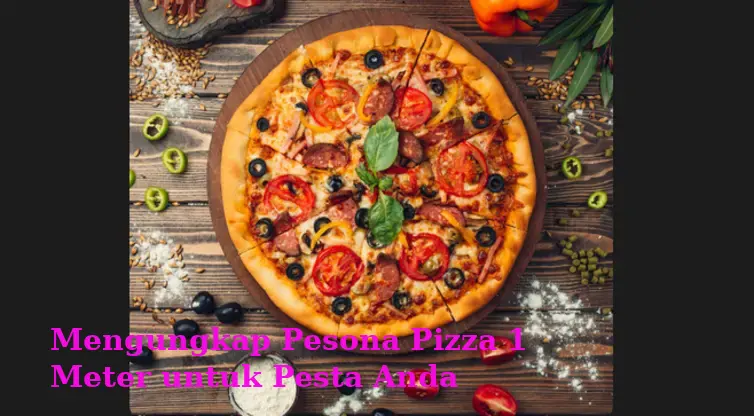 Mengungkap Pesona Pizza 1 Meter untuk Pesta Anda
